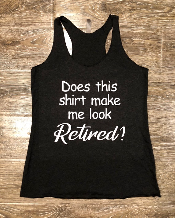 Does This Shirt Make Me Look Retired, Funny Retirement Gift Does This Shirt Make Me Look Retired, Funny Retirement Gift