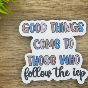 May include: White sticker with the text "Good things come to those who follow the iep" in colorful, outlined letters. The letters are in shades of blue, pink, and brown.
