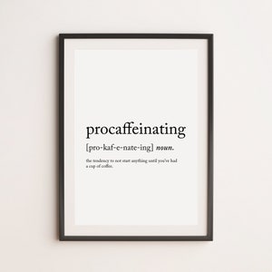 May include: A black and white printable wall art print with the definition of the word "procaffeinating" which means "the tendency to not start anything until you've had a cup of coffee."
