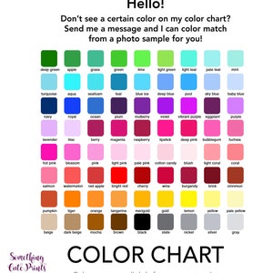 May include: Color chart with 64 color swatches, each labeled with the color name. The chart includes a variety of colors, including red, blue, green, yellow, and purple. The text "Hello! Don't see a certain color on my color chart? Send me a message and I can color match from a photo sample for you!" is at the top of the chart. The text "COLOR CHART" is at the bottom of the chart. The text "Colors may vary slightly from screen to print" is below the chart.