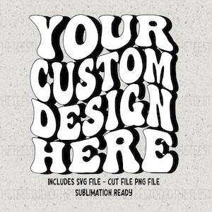 May include: Black and white graphic design with the text "YOUR CUSTOM DESIGN HERE" in a retro, groovy font style. Includes SVG and PNG files, sublimation ready.