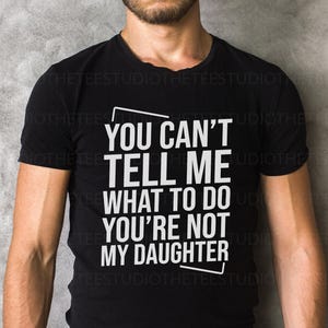 You Can&#39;t tell me What To Do You Are Not My Daughter Shirt comfort colors Dad Shirt, Fathers Day Shirt, Funny Mens Shirt, Funny Dad Shirt