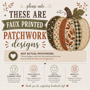 May include: An informational graphic featuring a pumpkin with faux patchwork patterns in brown, orange, and cream. Text reads: please note THESE ARE FAUX PRINTED PATCHWORK DESIGNS, NOT ACTUAL PATCHWORK, DIRECT TO GARMENT PRINT, HIGH QUALITY PRINT, SOFT & COMFORTABLE, MADE TO LAST.