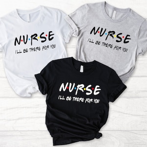 Nurse I&#39;ll Be There For You Shirt: Nursing School Gift