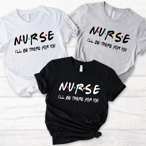 Nurse I'll Be There For You Friends Shirt, Nursing School Gift, Nurse Friends, Nurse Gift, RN Shirts, CNA Sweater Nursing School