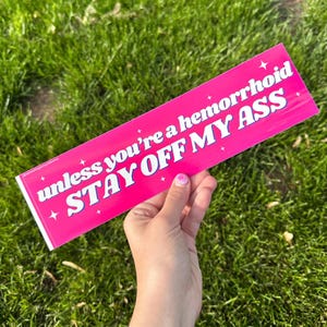 Unless You’re A Hemorrhoid Stay Off My Ass Bumper Sticker 11x3 inches