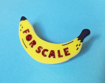 Banana for scale brooch in laser cut acrylic, internet meme brooch