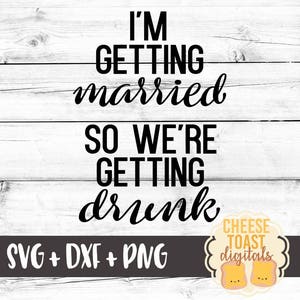 I&#39;m Getting Married So We&#39;re Getting Drunk, Bachelorette Party SVG - PNG, Bachelorette Svg, Bride Svg, Bridesmaid Svg, Svg Files, Cricut
