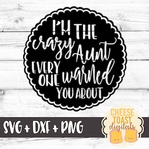 May include: Black and white graphic design with a circle and scalloped edges. The text inside the circle reads "I'm the crazy Aunt everyone warned you about". The text is in a white font. Below the circle is a black rectangle with the text "SVG + DXF + PNG" in white font. Below the rectangle is a small image of two yellow toast slices with faces.