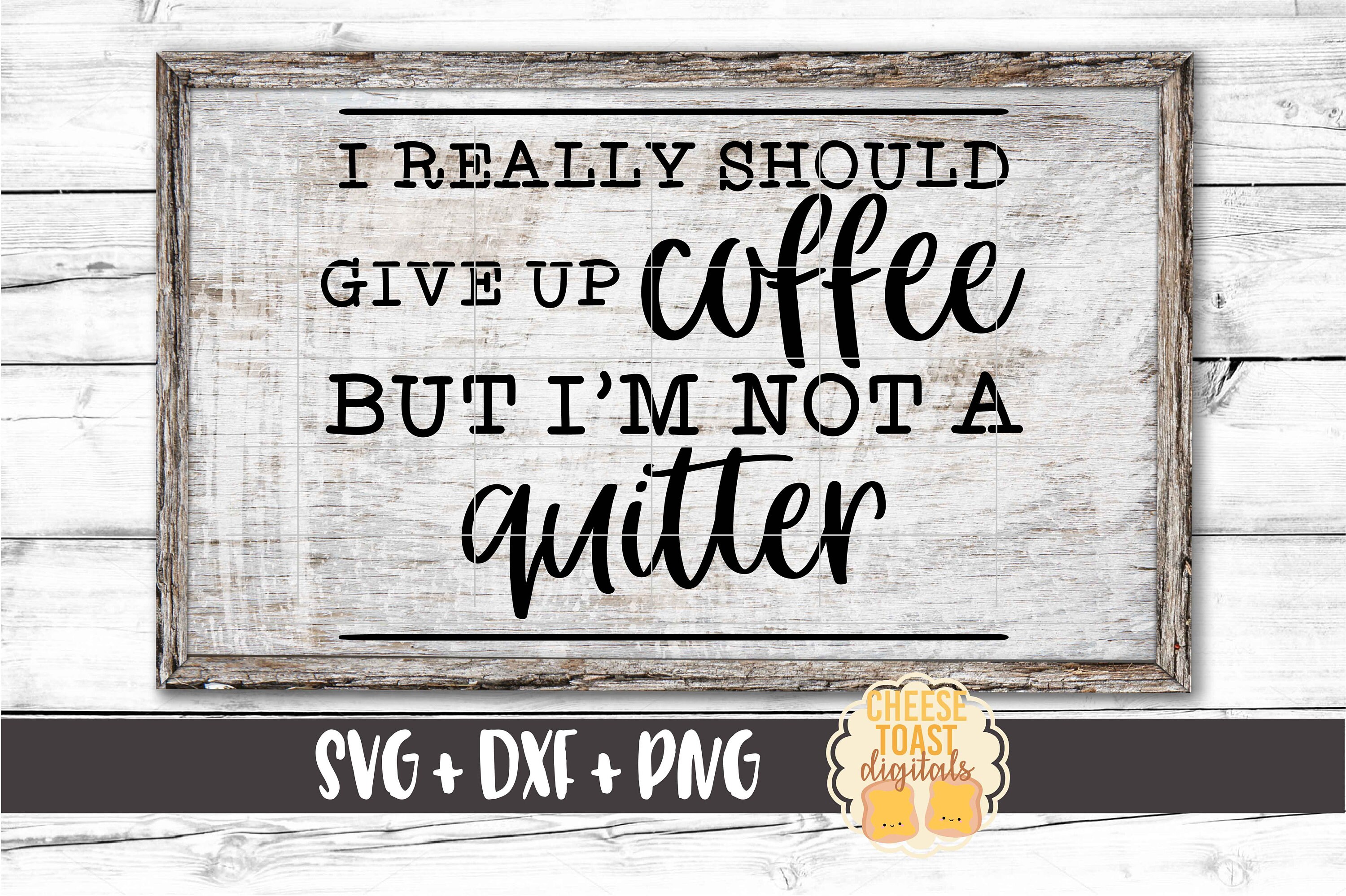 I Really Should Give Up Coffee But I'm Not A Quitter Svg Etsy