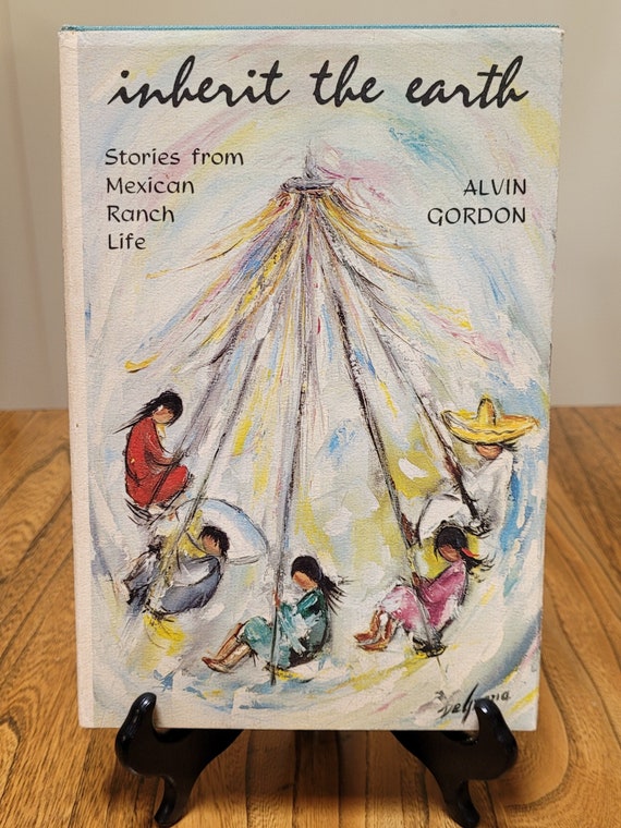 Inherit The Earth: Stories from Mexican Ranch Life, 1969 edition, by Alvin Gordon and Ted De Grazia.