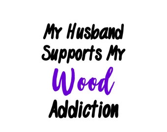 My husband supports my Wood addiction permanent vinyl decal
