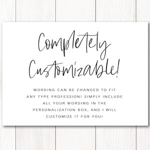 May include: A white card with black text that reads "Completely Customizable!"  Wording can be changed to fit any type profession! Simply include all your wording in the personalisation box, and I will customise it for you!