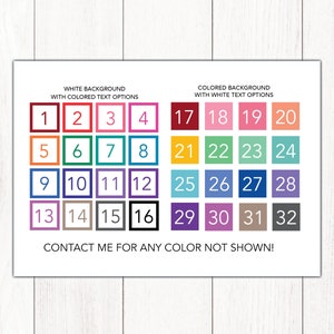 May include: A chart with 32 colour swatches, numbered 1 through 32. The chart is divided into two sections: "White Background with Coloured Text Options" and "Coloured Background with White Text Options". The text "CONTACT ME FOR ANY COLOUR NOT SHOWN!" is at the bottom of the chart.