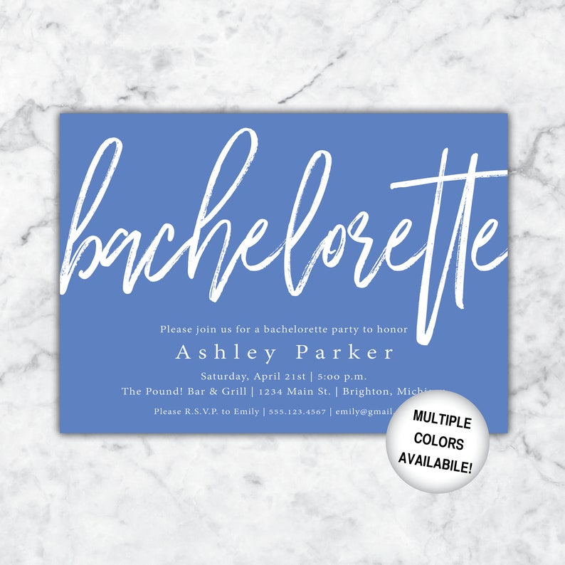 May include: A blue invitation card with white text that says "bachelorette" in a script font. The text below reads "Please join us for a bachelorette party to honor Ashley Parker Saturday, April 21st | 5:00 p.m. The Pound! Bar & Grill | 1234 Main St. | Brighton, Michigan Please R.S.V.P. to Emily | 555.123.4567 | emily@gmail.com"  A white circle with black text says "MULTIPLE COLORS AVAILABLE!"