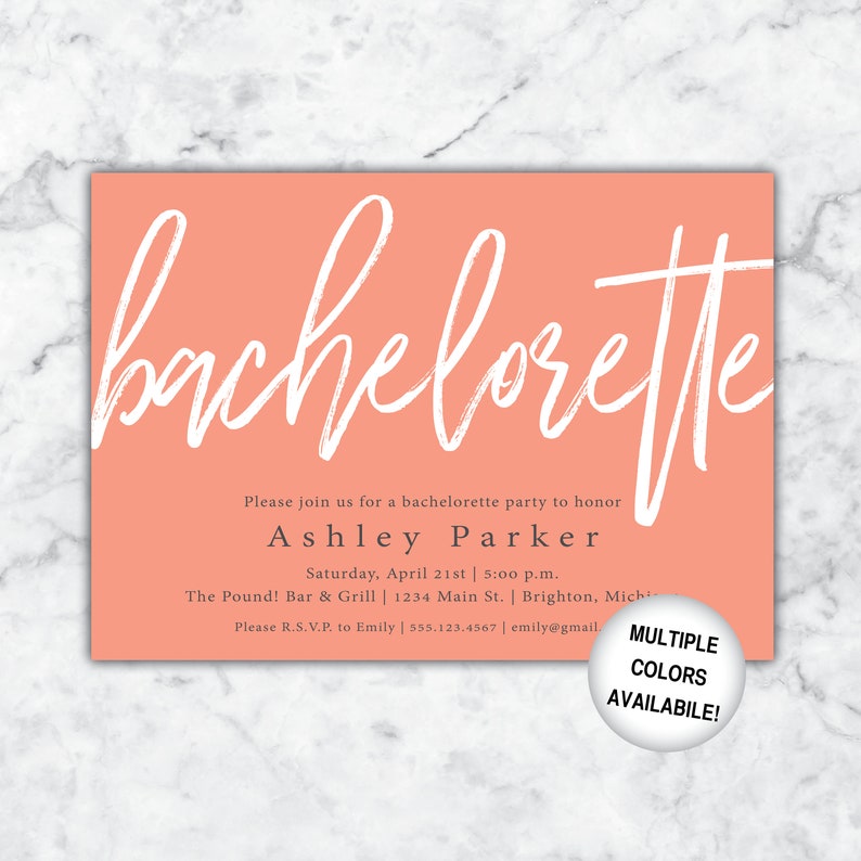 May include: A peach-colored invitation for a bachelorette party. The invitation features the word "bachelorette" in white script. The text reads "Please join us for a bachelorette party to honor Ashley Parker. Saturday, April 21st | 5:00 p.m. The Pound! Bar & Grill | 1234 Main St. | Brighton, Mich. Please R.S.V.P. to Emily | 555.123.4567 | emily@gmail. MULTIPLE COLORS AVAILABLE!"