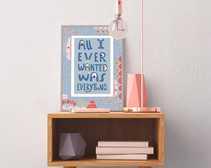 All I Ever Wanted Was Everything Art Print