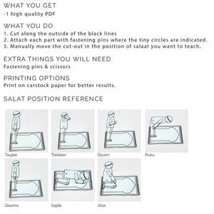 May include: Printable guide for teaching the steps of Islamic prayer, or salat. The guide includes illustrations of each step, including standing, bowing, prostration, and sitting. The guide also includes instructions on how to assemble the printable pieces.