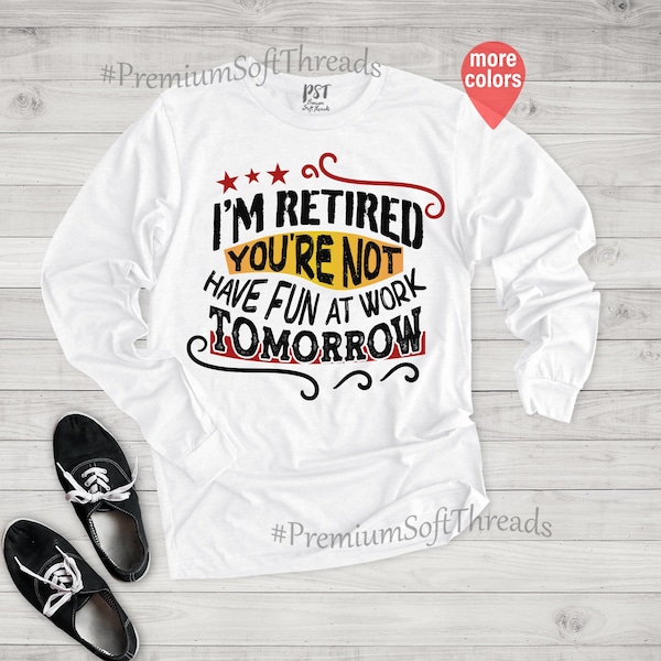 I'm Retired Long Sleeve, Funny Gift For Husband, Retirement Shirt, You're Not Have Fun At Work Tomorrow Shirt, Grandpa Grandma Shirt