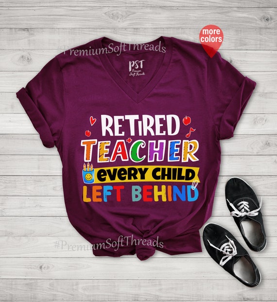 Retired Teacher Every Child Left Behind Funny Gift Shirt Retired Teacher Every Child Left Behind Funny Gift Shirt