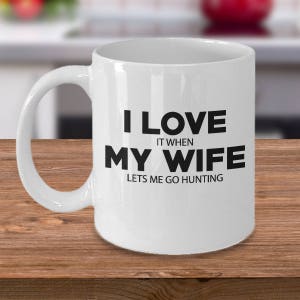 Valentine Day Gift Funny Hunting Mug, I LOVE MY WIFE It When Lets Me Go Hunting, Gifts for Wife Coffee Mug Tea Cup White Color