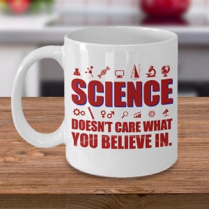Science doesn&#39;t care what You Believe In Coffee Mug - Gift For Scientist - Gift for Dad, Mom and All People Who Concern Science