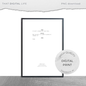 May include: Black and white printable digital download of a script excerpt from the movie "One Day" by David Nicholls. The text reads: "It won't always be like this. Why wouldn't it? What's going to change it? Time."