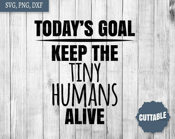 Mom quote svg today's goal, keep the tiny humans alive cut file, fun mom quote cut files, dxf cut files, commercial use, cricut mom life svg