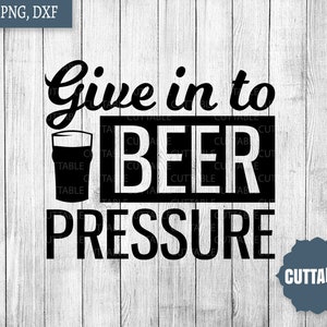 Give in to beer pressure SVG, Beer quote cut file SVG, Beer cut file, beer lover SVG, commercial use, beer svg for silhouette and cricut