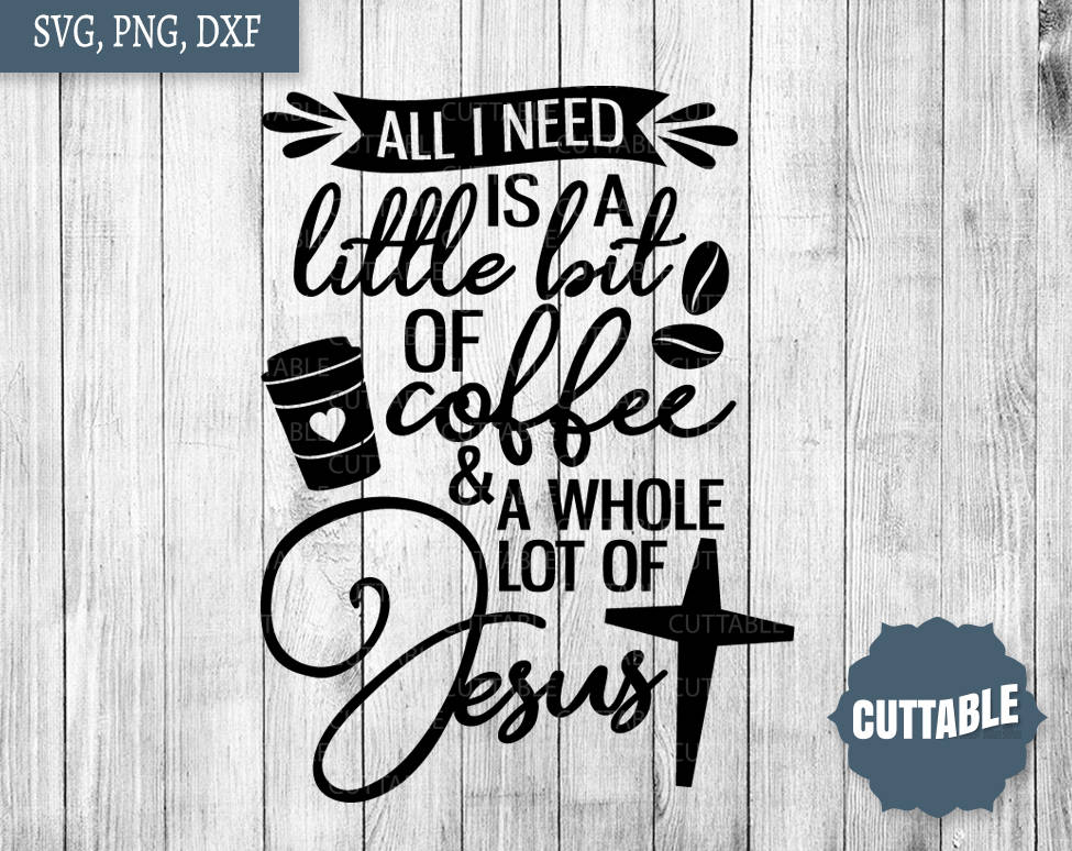 All I Need Is A Little Bit Of Coffee & A Whole Lot Of Jesus All I Need Is A Little Bit Of Coffee & A Whole Lot Of Jesus