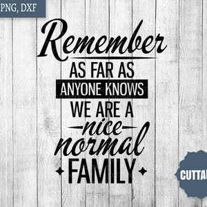 Family cut file, fun family svg quote, remmeber as far as anyone knows, we are a nice normal family, dxf and svg family file, commercial use