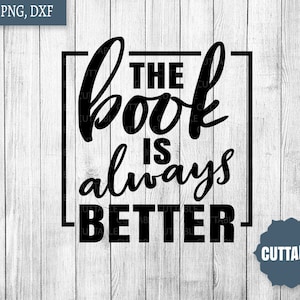 The book is always better SVG, Book cut file quote, Book or movie cut file, bookish svg, commercial use, silhouette, cricut, reading svg