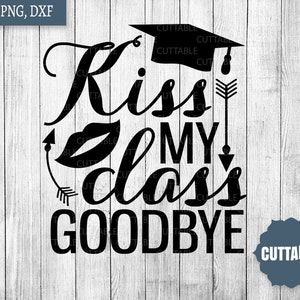 May include: Black and white graphic design with the text "Kiss my class goodbye" and a graduation cap. The design also includes a red lip, arrows, and the word "CUTTABLE" in the bottom right corner.