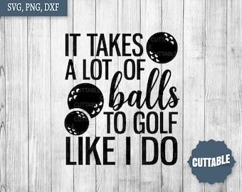 Golf SVG cut file, it takes a lot of balls to golf like I do svg golf quote, commercial use, fun golf quote cut file for cricut, silhouette