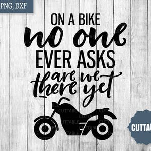 Motorbike quote cut files, svg motorcycle cutting files for silhouette, cricut svg biker quotes, on a bike no one ever asks are we there yet