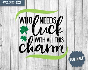St Patricks Day SVG, Who needs luck with all this charm fun svg cut file quote, irish quote charming svg cut files, dxf, png, commercial use