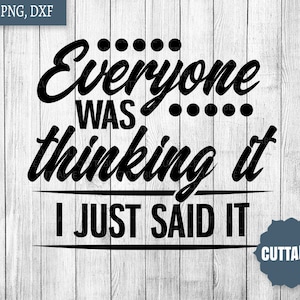 Sassy quote SVG, cut file, Everyone was thinking it, I just said it cut file, svg, dxf and png, commercial use, funny mean cut file