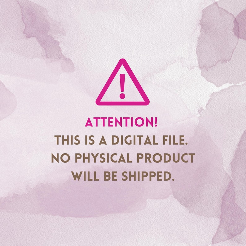 May include: Pink triangle warning sign with an exclamation point, above the text "ATTENTION! THIS IS A DIGITAL FILE. NO PHYSICAL PRODUCT WILL BE SHIPPED." The background has a watercolor effect in shades of pink and purple.