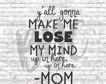 Y'all gonna make me lose my mind, Mothers Day, SVG, DXF, Vinyl Design, Circut, Cameo, Cut File, momlife, Mom shirt, Mothers Day svg, Mom Svg