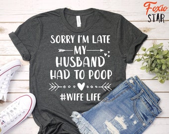 Sorry I'm Late My Husband Had To Poop #Wife Life, Funny Newly Wed, T-Shirt