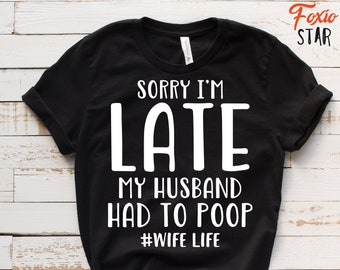 Sorry I'm Late My Husband Had To Poop #Wife Life T-Shirt