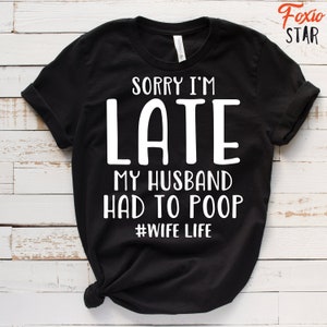 Sorry I'm Late My Husband Had To Poop #Wife Life T-Shirt
