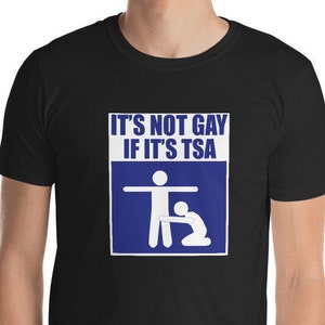 It's Not Gay If It's TSA Shirt Funny T-Shirt For Men and Women