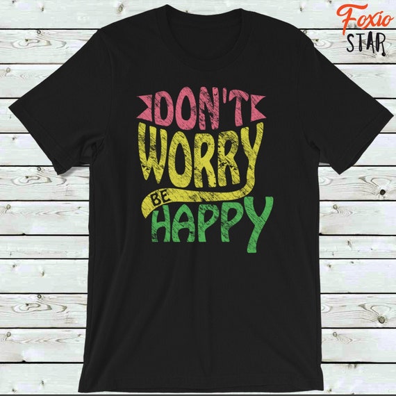 Don't Worry Be Happy T-Shirt Don't Worry Be Happy T-Shirt