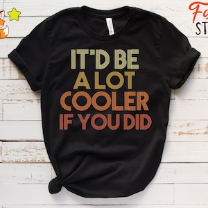 It'd Be A Lot Cooler If You Did Shirt Dazed and Confused Movie Quote Men and Women T-Shirt