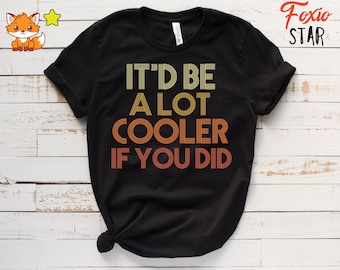 It'd Be A Lot Cooler If You Did Shirt Dazed and Confused Movie Quote Men and Women T-Shirt