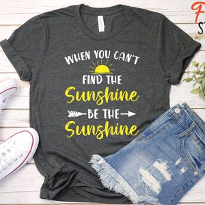 When You Can't Find the Sunshine Be the Sunshine / Positive Vibes Shirt ...