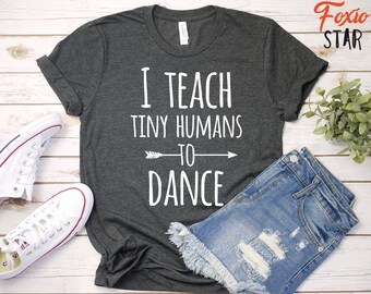 Dance Teacher T-Shirt: I Teach Tiny Humans To Dance