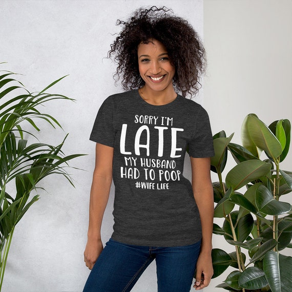 Sorry I'm Late My Husband Had To Poop Tshirt Sorry I'm Late My Husband Had To Poop Tshirt
