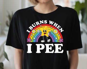 It Burns When I Pee Shirt Funny Inappropriate Adult Humor Shirts Raunchy Crude Tees